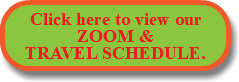 Click here to view our ZOOM & TRAVEL SCHEDULE.